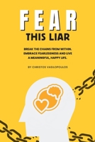 Fear This Liar: Break the Chains from Within. Embrace Fearlessness and Live a Meaningful, Happy Life. 6188695139 Book Cover