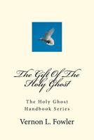 The Gift of the Holy Ghost: The Holy Ghost Handbook Series 1467994057 Book Cover