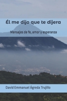 Él me dijo que te dijera: Mensajes de fe, amor y esperanza (Spanish Edition) B0DS9N3MT6 Book Cover