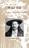 Wild Bill - The Story of James Butler Hickok 1304057925 Book Cover