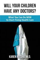 Will Your Children Have Any Doctors? What You Can Do NOW to Start Fixing Health Care 0998944300 Book Cover