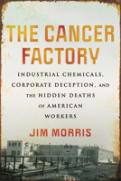 The Cancer Factory: Industrial Chemicals, Corporate Deception, and the Hidden Deaths of American Workers 0807059145 Book Cover