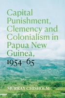 Capital Punishment, Clemency and Colonialism in Papua New Guinea, 1954-65 (Pacific) 176046645X Book Cover