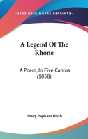 A Legend Of The Rhone: A Poem, In Five Cantos 1437458041 Book Cover