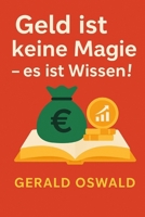 Geld ist keine Magie - es ist Wissen!: Der praxisnahe Finanzratgeber für Einsteiger, die endlich finanzielle Freiheit erreichen wollen (German Edition) B0F5GTKF1V Book Cover