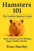 Hamsters 101: The Complete Beginner’s Guide: Smart, Simple Care for Raising a Happy, Healthy Hamster (The Happy Hamster Series) B0FLNH671R Book Cover