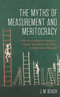 The Myths of Measurement and Meritocracy: Why Accountability Metrics in Higher Education Are Unfair and Increase Inequality 1475862253 Book Cover
