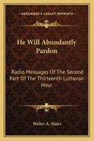 He Will Abundantly Pardon: Radio Messages Of The Second Part Of The Thirteenth Lutheran Hour 1163141232 Book Cover