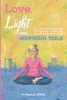 Love, Light and Mermaid Tails: One Woman's Healing Journey Back to Wholeness Through Stage Four Cancer 1548312924 Book Cover