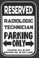 Reserved Radiologic Technician Parking Only. Violators Will Be Shot. Survivors Will Be Shot Again: Blank Lined Notebook | Thank You Gift For Radiologic Technician 169509770X Book Cover