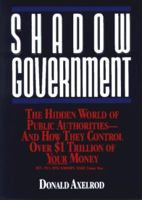 Shadow Government: The Hidden World of Public Authorities-And How They Control over $1 Trillion of Your Money 047152767X Book Cover