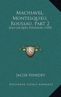 Machiavel, Montesquieu, Roussau, Part 2: Jean Jacques Rousseau (1850) 1166331857 Book Cover
