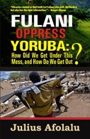 Fulani Oppress Yoruba: How Did We Get Under This Mess, and How Do We Get Out? B08WK2JNS3 Book Cover