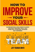 How to Improve Your Social Skills: Master Emotional Intelligence to Achieve Your Goals. Emotional Agility, Will Power, Self-Acceptance and Boost Self- 1471655873 Book Cover