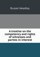 A Treatise on the Competency and Rights of Witnesses and Parties in Interest 5518667884 Book Cover