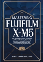 Mastering Fujifilm X-M5: The Ultimate Guide to Advanced Autofocus Features, Capturing Stunning Photos and Videos– Essential for Beginners and Advanced Photographers Alike B0DZCGG9LD Book Cover