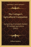 The Cottager's Agricultural Companion: Comprising A Complete System Of Cottage Agriculture 1166943526 Book Cover