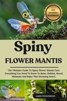 SPINY FLOWER MANTIS: The Ultimate Guide To Spiny Flower Mantis Care: Everything You Need To Know To Raise, Habitat, Breed, Maintain And Enjoy This Stunning Insect. B0FJM7HVQT Book Cover