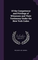Of the Competency and Privilege of Witnesses and Their Testimony Under the New York Codes 1240066333 Book Cover