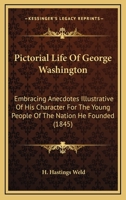 Pictorial Life of George Washington: Embracing Anecdotes Illustrative of His Character for the Yoembracing Anecdotes Illustrative of His Character for the Young People of the Nation He Founded (1845)  0548776202 Book Cover