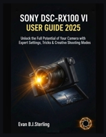 SONY DSC-RX100 VII USER GUIDE 2025: Unlock the Full Potential of Your Camera with Expert Settings, Tricks & Creative Shooting Modes B0FS2BZ8FS Book Cover