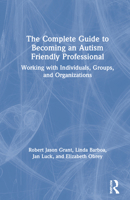 The Complete Guide to Becoming an Autism-Friendly Professional: Working with Individuals, Groups, and Organizations 0367615894 Book Cover