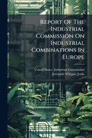 Report Of The Industrial Commission On Industrial Combinations In Europe ...... 1275959202 Book Cover