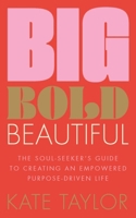 Big Bold Beautiful: The soul-seeker's guide to creating an empowered purpose-driven life 1801292604 Book Cover