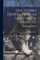 Our Humble Helpers, Familiar Talks on the Domestic Animals 1021223964 Book Cover