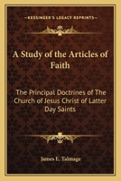 A Study of the Articles of Faith: The Principal Doctrines of The Church of Jesus Christ of Latter Day Saints 1162768487 Book Cover