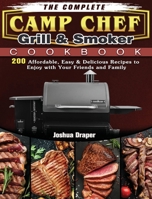 The Complete Camp Chef Grill & Smoker Cookbook: 200 Affordable, Easy & Delicious Recipes to Enjoy with Your Friends and Family 1801662819 Book Cover