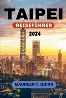 TAIPEI REISEFÜHRER 2024: Taipeis kulturelles Abenteuer – Eine Reise durch Tempel, Märkte und Berge – Ihr Reisepass für authentische Erlebnisse in der pulsierenden Hauptstadt Taiwan (German Edition) B0CV4R4H39 Book Cover