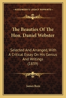 The Beauties Of The Hon. Daniel Webster: Selected And Arranged, With A Critical Essay On His Genius And Writings 0548319944 Book Cover