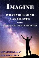 Imagine What Your Mind Can Create: With Advanced Metaphysics 1537667092 Book Cover