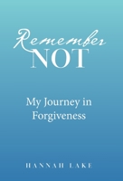 Remember Not: My Journey in Forgiveness 1664220224 Book Cover