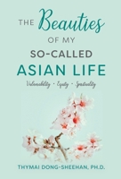 The Beauties of My So-Called Asian Life: Vulnerability, Equity, Spirituality B0F7K8B1R5 Book Cover
