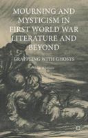 Mourning and Mysticism in First World War Literature and Beyond: Grappling with Ghosts 1349673471 Book Cover