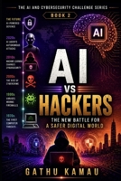 AI vs HACKERS: The New Cybersecurity Battlefield (THE AI & CYBERSECURITY CHALLENGE SERIES) B0HCM9RGQK Book Cover