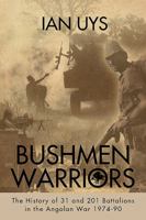 Bushmen Soldiers: The History of 31, 201 & 203 Battalions During the Border War 1974-90 1909384585 Book Cover
