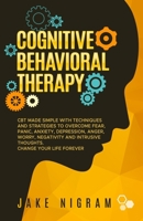 Cognitive Behavioral Therapy: CBT Made Simple with Techniques and Strategies to Overcome Fear, Panic, Anxiety, Depression, Anger, Worry, Negativity and Intrusive Thoughts. Change Your Life Forever 1677128542 Book Cover