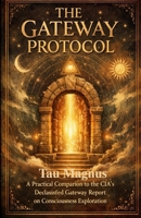 The Gateway Protocol: A Practical Companion to the CIA's Declassified Report on Consciousness Exploration Including Exercises in Hemispheric ... Directed Awareness, and Non-Local Perception 1105446921 Book Cover