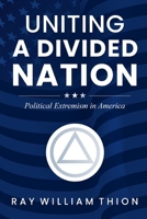 UNITING A DIVIDED NATION: Political Extremism in America B0GX1Y9Z8P Book Cover