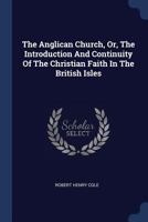 The Anglican Church, Or, the Introduction and Continuity of the Christian Faith in the British Isles 1377241076 Book Cover