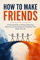 How To Make Friends: Discover the psychology and practical habits behind meaningful friendships B0H9Z385JZ Book Cover