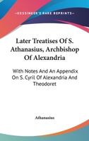 Later Treatises of S. Athanasius, Archbishop of Alexandria: With Notes, and an Appendix on S. Cyril of Alexandria and Theodoret 1163093165 Book Cover