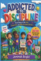 Addicted to discipline :Tested ways to be kind, stand tall, and make the world better (A 30-day challenge book for children ages 5–12) 1105374823 Book Cover