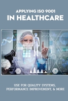 Appllying ISO 9001 In Healthcare: Use For Quality Systems, Performance Improvement, & More: Why Adopt Iso 9001 Certification In Hospitals null Book Cover