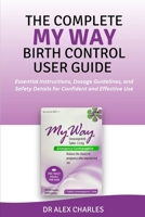 THE COMPLETE MY WAY BIRTH CONTROL USER GUIDE: Essential Instructions, Dosage Guidelines, and Safety Details for Confident and Effective Use B0FN813LVQ Book Cover