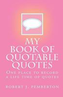 My Book of Quotable Quotes: One Place to Record a Life Time of Quotes 1451574924 Book Cover