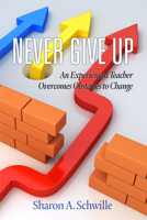 Never Give Up: An Experienced Teacher Overcomes Obstacles to Change(hc) 1681234815 Book Cover